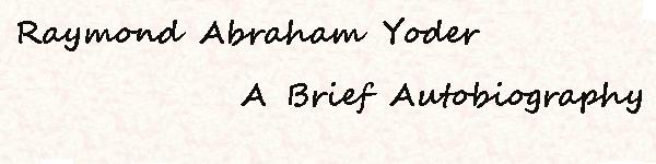 A Brief Autobiography of Raymond Abraham Yoder